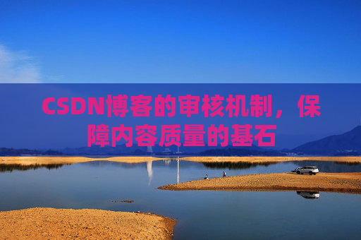 CSDN博客的审核机制,保障内容质量的基石